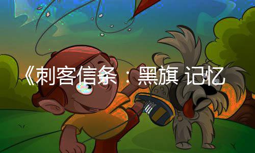 更丰地图岛屿等新增条置客信黑旗忆重内容 记富 刺