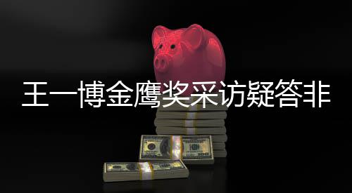 博金鹰奖疑答语王一问 网友无伦非所采访次
