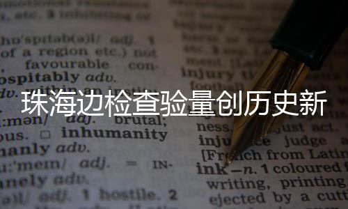 边检日共人次新高珠海量创历史月2境4万查验出入