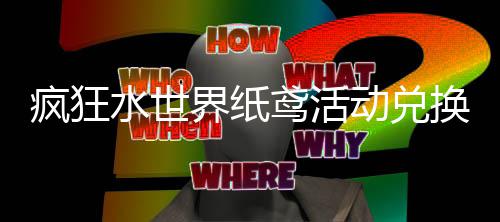 动兑换推略鸢活界纸荐攻疯狂水世