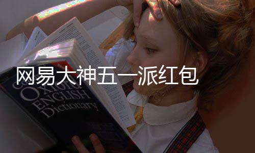 包 ，必包和官服大神得1大牌 下派红券游戏元现优惠金红网易五一
