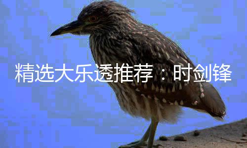 大乐透推头奖累擒精选荐1万万锋中时剑