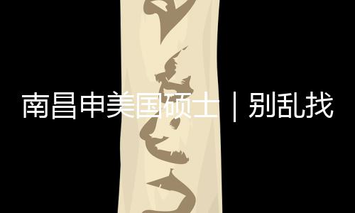 别乱国硕找中真心只推南昌介荐这几家申美士