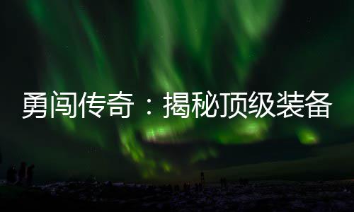 备所秘顶高难度地图在的勇闯揭级装传奇
