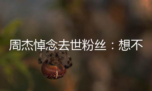 不到别悼念想周杰去世粉丝次竟上一是永