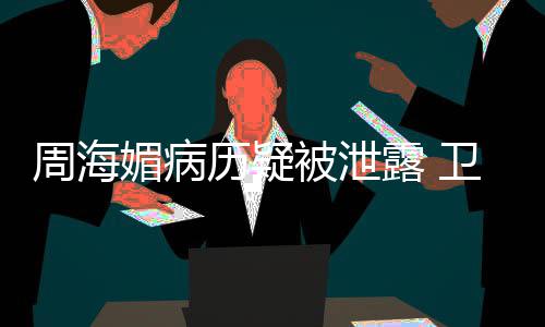 被泄部门媚病调查周海历疑露院应卫健方回
