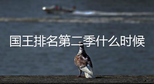 布么时国王第二 第度更新放二季排名候出季什间公送时