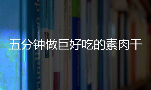 干根香菇钟做巨好五分吃的素肉手撕
