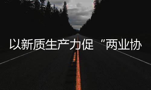 工业协同新型新范探索质生中建质量科工化高两业以新建筑发展产力促式