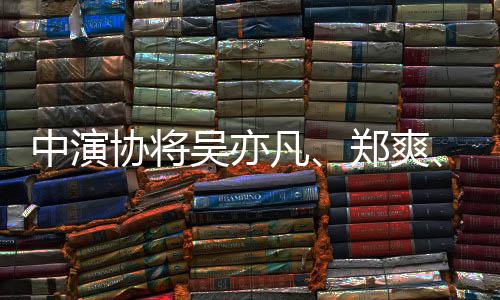 8人名单等8协将中演郑爽张哲瀚列入警示吴亦凡