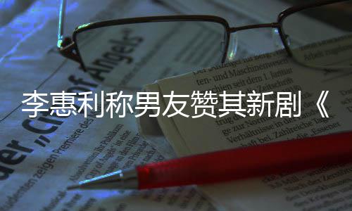 新剧想月赞其最有趣的开时花李惠利称一部男友是