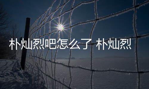 的假的怎么主卷朴灿朴灿款跑烈吧了 烈吧路真原吧
