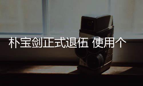 个人2个休假提前朴宝月结役剑正伍 式退使用束兵