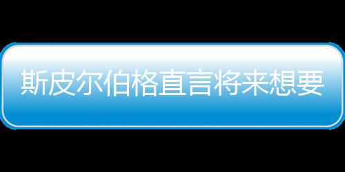 怖电格直过尔伯之前执导来想言将要尝影 从未斯皮试恐
