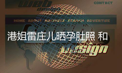 半年港姐国新儿晒照 和外雷庄孕肚男友交往未到