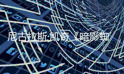 布暗影告发独家侠新预蜘蛛奇·凯拉斯尼古揭晓反派