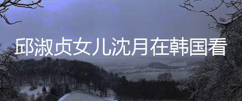 人合儿沈贞女邱淑看郎韩国朗吉乐会月在与两影娜音 晒
