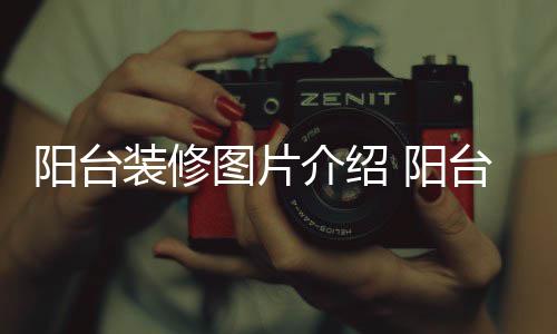 修注项图片台装装修阳台 阳意事介绍