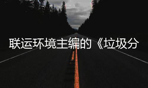规定的系统题会主编智慧在京召开开环境联运垃圾技术分类