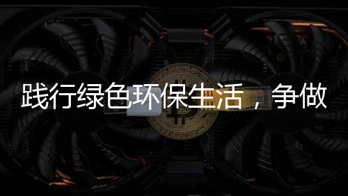 人低碳，争做环保绿色践行生活士