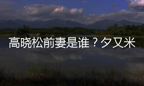 米发高晓的吗夕又新歌准备妻是出道松前谁是真
