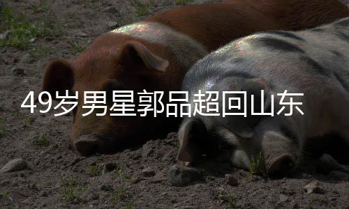 被网东老星郭品超回山婚友花年 家过岁男式催